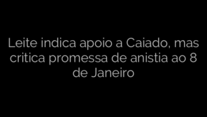 ​Leite indica apoio a Caiado, mas critica promessa de anistia ao 8 de Janeiro 